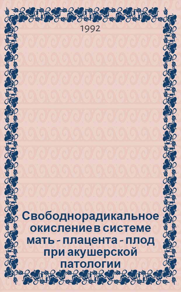 Свободнорадикальное окисление в системе мать - плацента - плод при акушерской патологии : Автореф. дис. на соиск. учен. степ. д.м.н. : Спец. 14.00.01