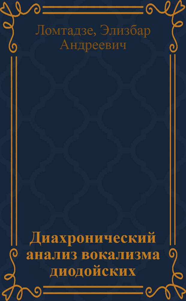 Диахронический анализ вокализма диодойских (цезских) языков : Автореф. дис. на соиск. учен. степ. д.филол.н. : Спец. 10.02.09