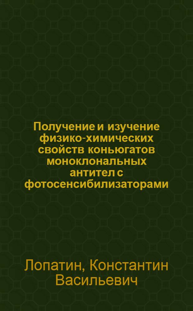 Получение и изучение физико-химических свойств коньюгатов моноклональных антител с фотосенсибилизаторами : Автореф. дис. на соиск. учен. степ. к.б.н. : Спец. 03.00.04