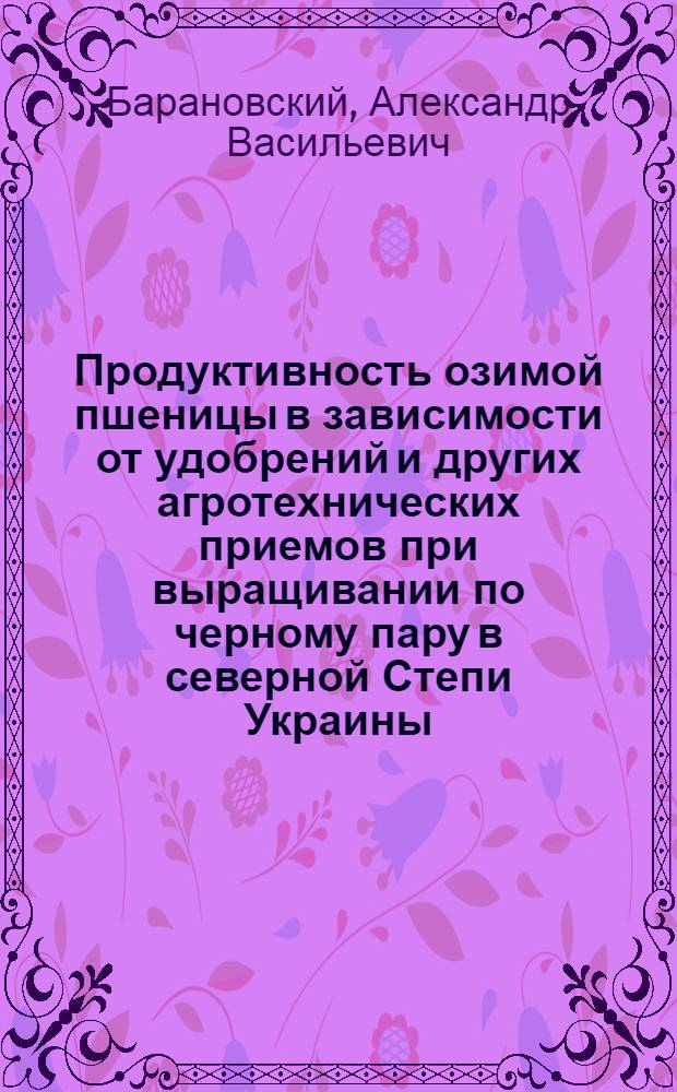 Продуктивность озимой пшеницы в зависимости от удобрений и других агротехнических приемов при выращивании по черному пару в северной Степи Украины : Автореф. дис. на соиск. учен. степ. к.с.-х.н. : Спец. 06.01.09