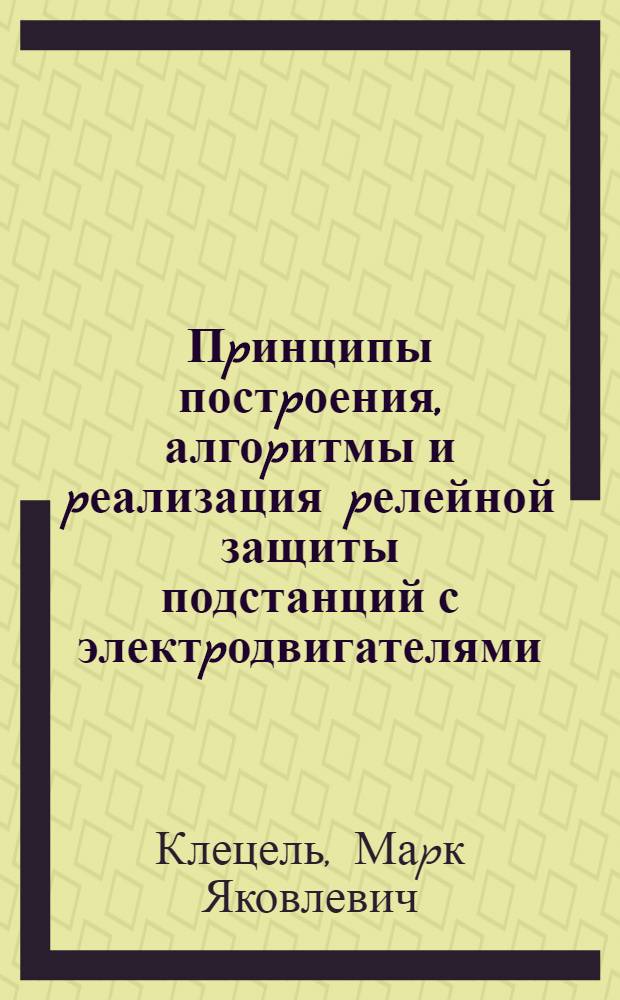 Пpинципы постpоения, алгоpитмы и pеализация pелейной защиты подстанций с электpодвигателями : Автореф. дис. на соиск. учен. степ. д.т.н. : Спец. 05.14.02