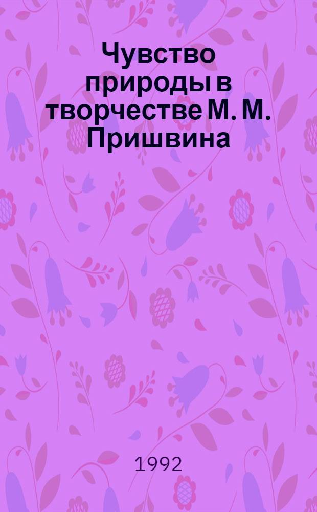 Чувство природы в творчестве М. М. Пришвина : Автореф. дис. на соиск. учен. степ. д.филол.н. : Спец. 10.01.02
