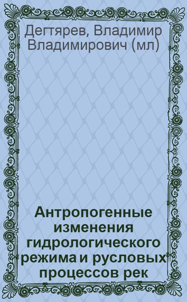 Антропогенные изменения гидрологического режима и русловых процессов рек (На прим. сиб. бассейнов) : Автореф. дис. на соиск. учен. степ. д.т.н. : Спец. 05.23.07