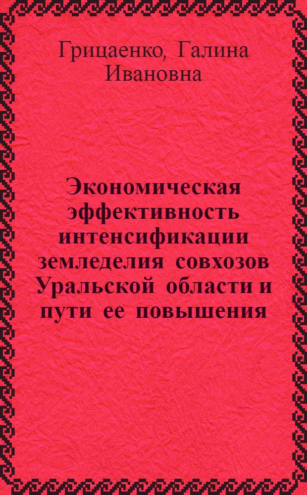 Экономическая эффективность интенсификации земледелия совхозов Уральской области и пути ее повышения : Автореф. дис. на соиск. учен. степ. к.э.н. : Спец. 08.00.05