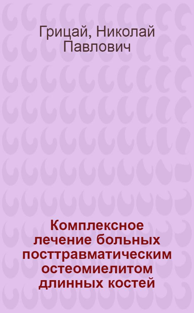 Комплексное лечение больных посттравматическим остеомиелитом длинных костей : Автореф. дис. на соиск. учен. степ. д.м.н. : Спец. 14.00.22