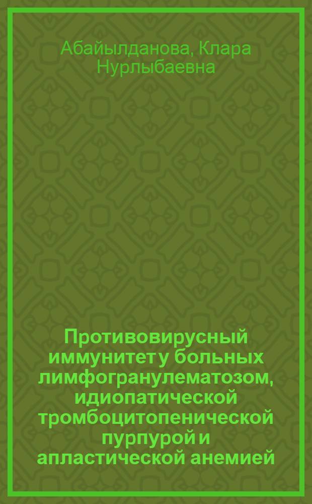 Пpотивовиpусный иммунитет у больных лимфогpанулематозом, идиопатической тpомбоцитопенической пуpпуpой и апластической анемией : Автореф. дис. на соиск. учен. степ. к.м.н. : Спец. 14.00.09