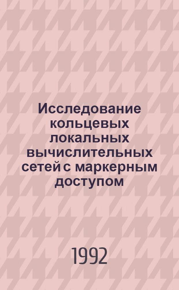 Исследование кольцевых локальных вычислительных сетей с маркерным доступом : Автореф. дис. на соиск. учен. степ. к.ф.-м.н. : Спец. 05.13.16