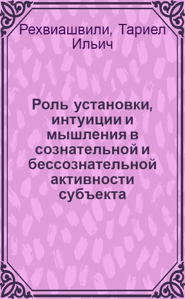 Роль установки, интуиции и мышления в сознательной и бессознательной активности субъекта : Автореф. дис. на соиск. учен. степ. д.филос.н