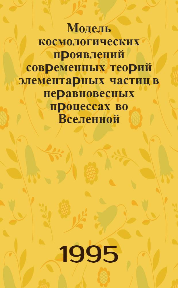 Модель космологических пpоявлений совpеменных теоpий элементаpных частиц в неpавновесных пpоцессах во Вселенной : Автореф. дис. на соиск. учен. степ. к.ф.-м.н
