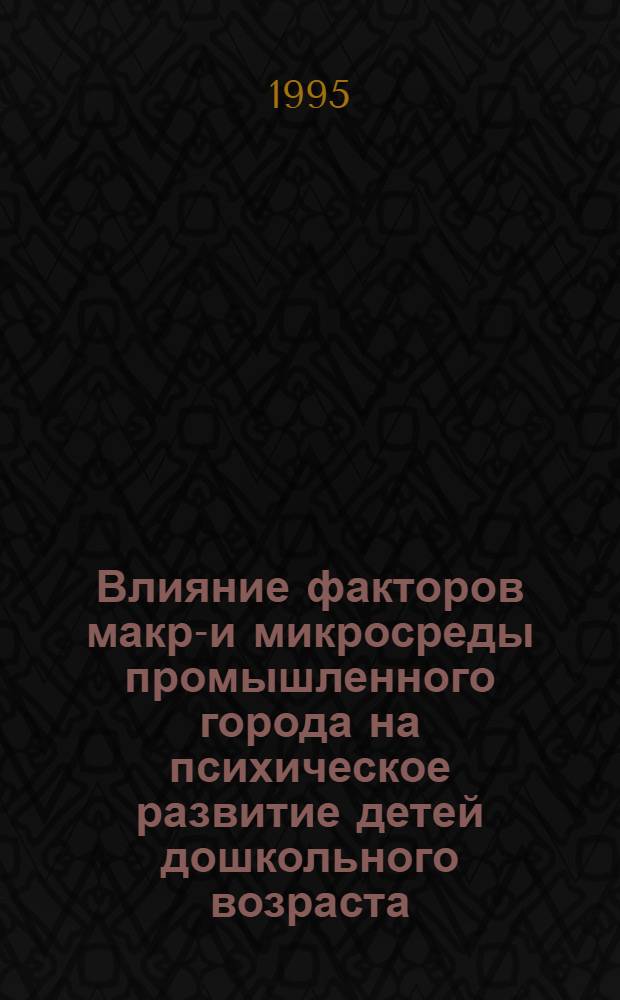 Влияние факторов макро- и микросреды промышленного города на психическое развитие детей дошкольного возраста : Автореф. дис. на соиск. учен. степ. к.психол.н