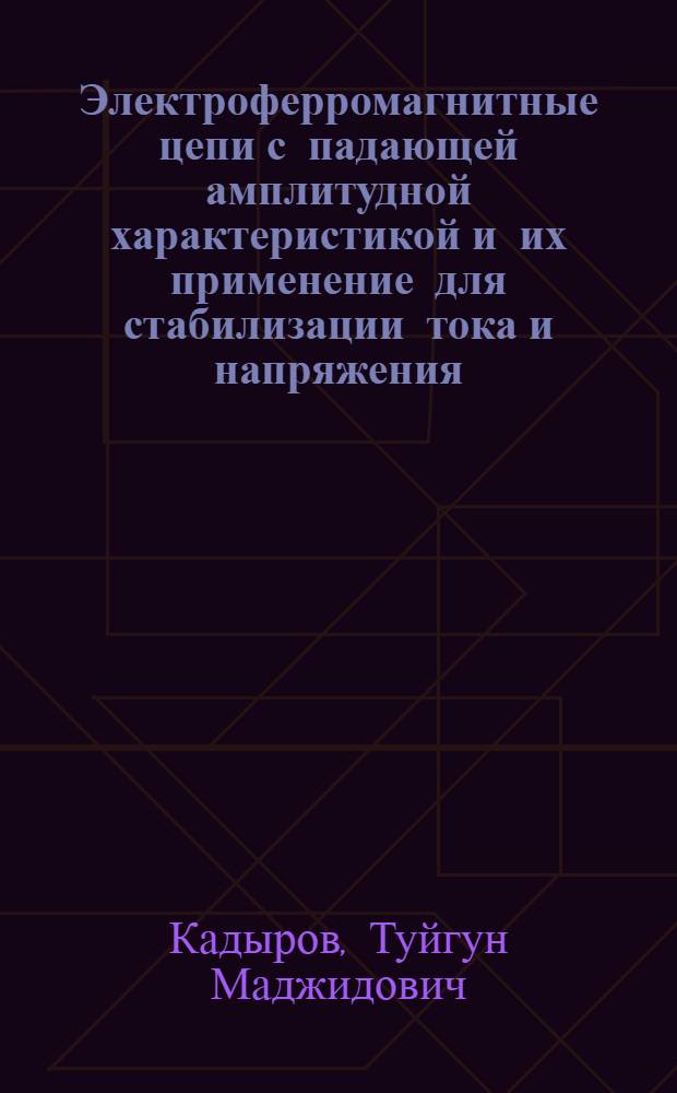 Электроферромагнитные цепи с падающей амплитудной характеристикой и их применение для стабилизации тока и напряжения : Автореф. дис. на соиск. учен. степ. д.т.н