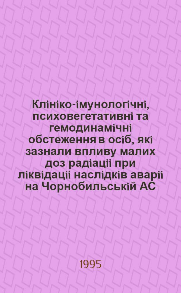 Клiнiко-iмунологiчнi, психовегетативнi та гемодинамiчнi обстеження в осiб, якi зазнали впливу малих доз радiацii при лiквiдацii наслiдкiв аварii на Чорнобильськiй АС : Автореф. дис. на соиск. учен. степ. к.м.н