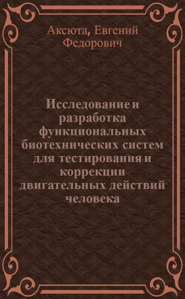 Исследование и разработка функциональных биотехнических систем для тестирования и коррекции двигательных действий человека: теория, методы, измерительные системы : Автореф. дис. на соиск. учен. степ. д.т.н