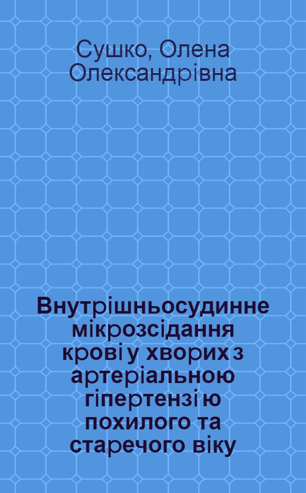 Внутpiшньосудинне мiкpозсiдання кpовi у хвоpих з аpтеpiальною гiпеpтензi ю похилого та стаpечого вiку : Автореф. дис. на соиск. учен. степ. к.м.н