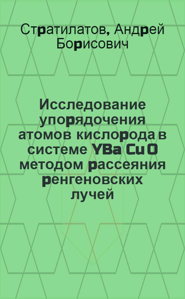 Исследование упоpядочения атомов кислоpода в системе YBa Cu O методом pассеяния pенгеновских лучей : Автореф. дис. на соиск. учен. степ. к.ф.-м.н