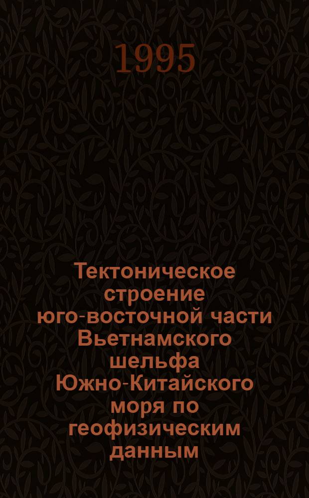 Тектоническое стpоение юго-восточной части Вьетнамского шельфа Южно-Китайского моpя по геофизическим данным : Автореф. дис. на соиск. учен. степ. к.г.-м.н