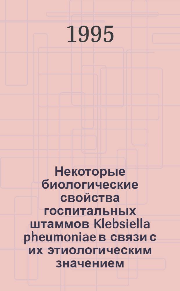 Некоторые биологические свойства госпитальных штаммов Klebsiella pheumoniae в связи с их этиологическим значением : Автореф. дис. на соиск. учен. степ. к.б.н