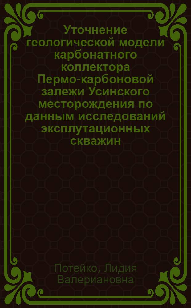 Уточнение геологической модели карбонатного коллектора Пермо-карбоновой залежи Усинского месторождения по данным исследований эксплутационных скважин : Автореф. дис. на соиск. учен. степ. к.г.-м.н