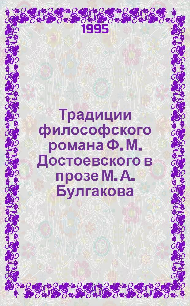 Традиции философского романа Ф. М. Достоевского в прозе М. А. Булгакова ("Братья Карамазовы" и "Мастер и Маргарита") : Автореф. дис. на соиск. учен. степ. к.филол.н