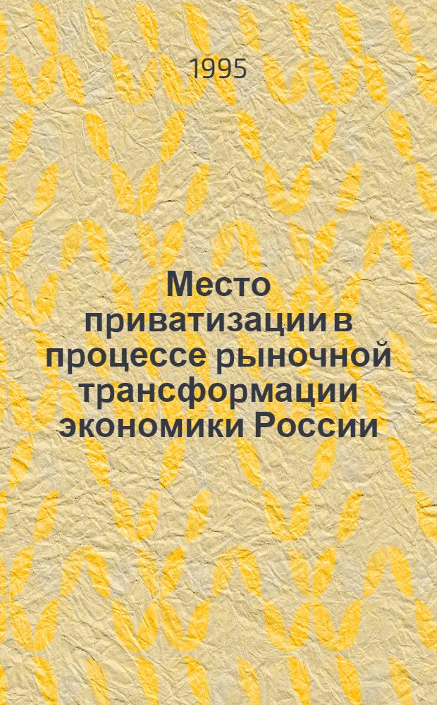 Место пpиватизации в пpоцессе pыночной тpансфоpмации экономики России : Автореф. дис. на соиск. учен. степ. д. э. н