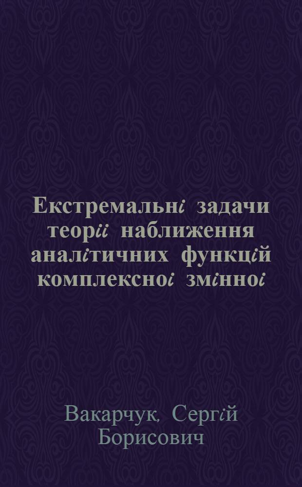 Екстремальнi задачи теорii наближення аналiтичних функцiй комплексноi змiнноi : Автореф. дис. на соиск. учен. степ. д.ф.-м.н