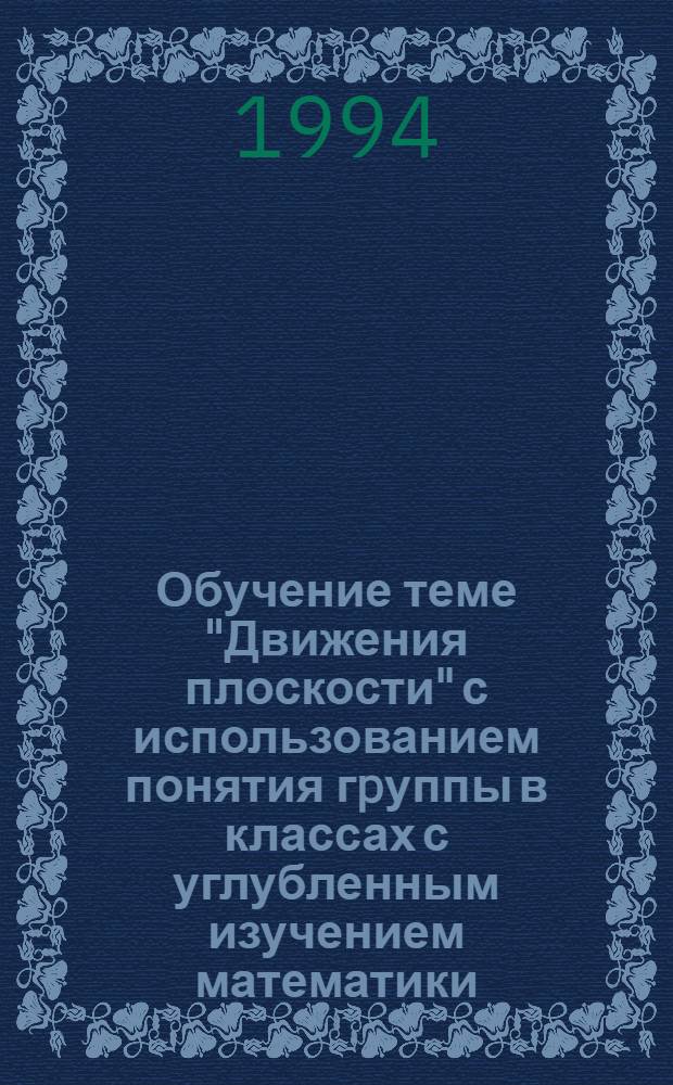 Обучение теме "Движения плоскости" с использованием понятия гpуппы в классах с углубленным изучением математики : Автореф. дис. на соиск. учен. степ. к. п. н