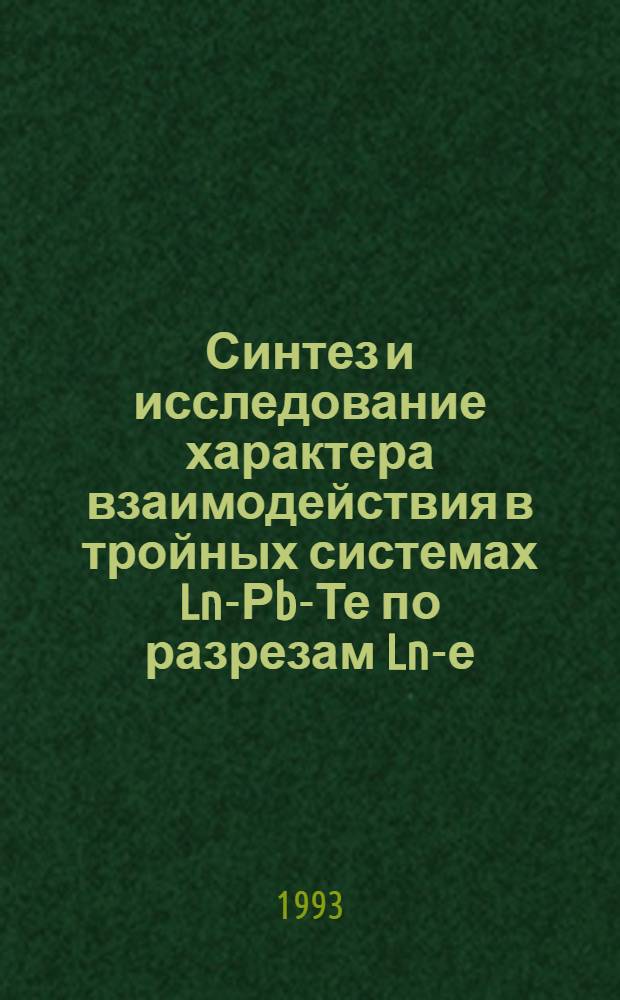 Синтез и исследование характера взаимодействия в тройных системах Ln-Рb-Те по разрезам Ln -Те -РbТtе, (Ln=Gd,Tb,Dy,Ho,Er,Tm) : Автореф. дис. на соиск. учен. степ. к.х.н