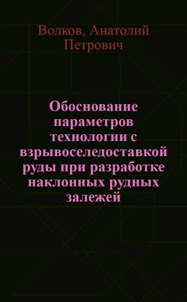 Обоснование параметров технологии с взрывоселедоставкой руды при разработке наклонных рудных залежей : Автореф. дис. на соиск. учен. степ. к.т.н