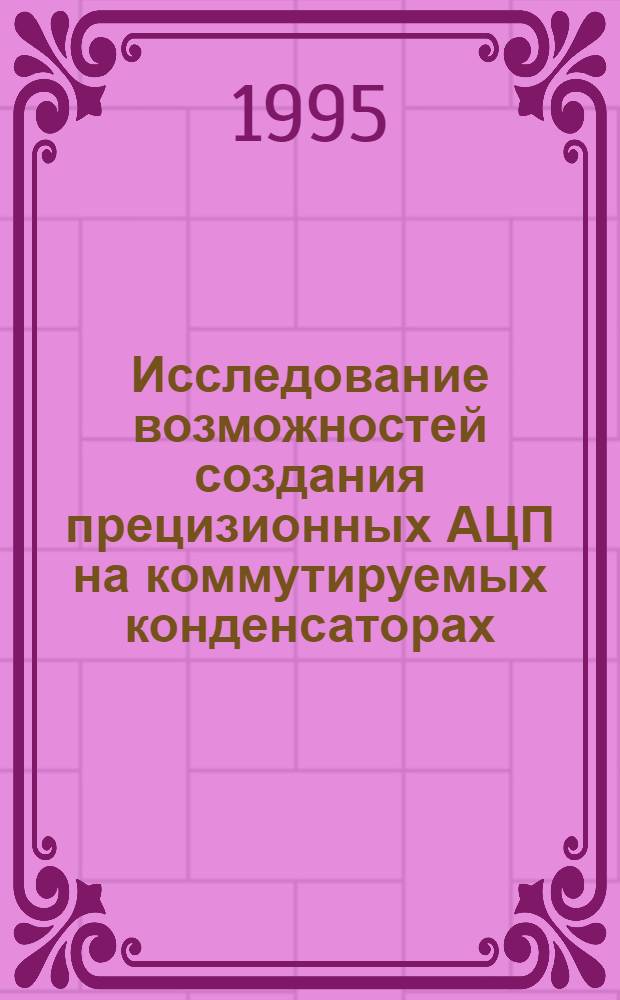 Исследование возможностей создания прецизионных АЦП на коммутируемых конденсаторах : Автореф. дис. на соиск. учен. степ. к.т.н