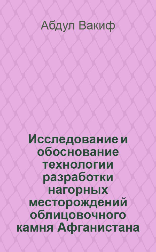 Исследование и обоснование технологии разработки нагорных месторождений облицовочного камня Афганистана : Автореф. дис. на соиск. учен. степ. к.т.н