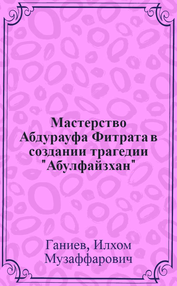 Мастерство Абдурауфа Фитрата в создании трагедии "Абулфайзхан" : Автореф. дис. на соиск. учен. степ. к.филол.н