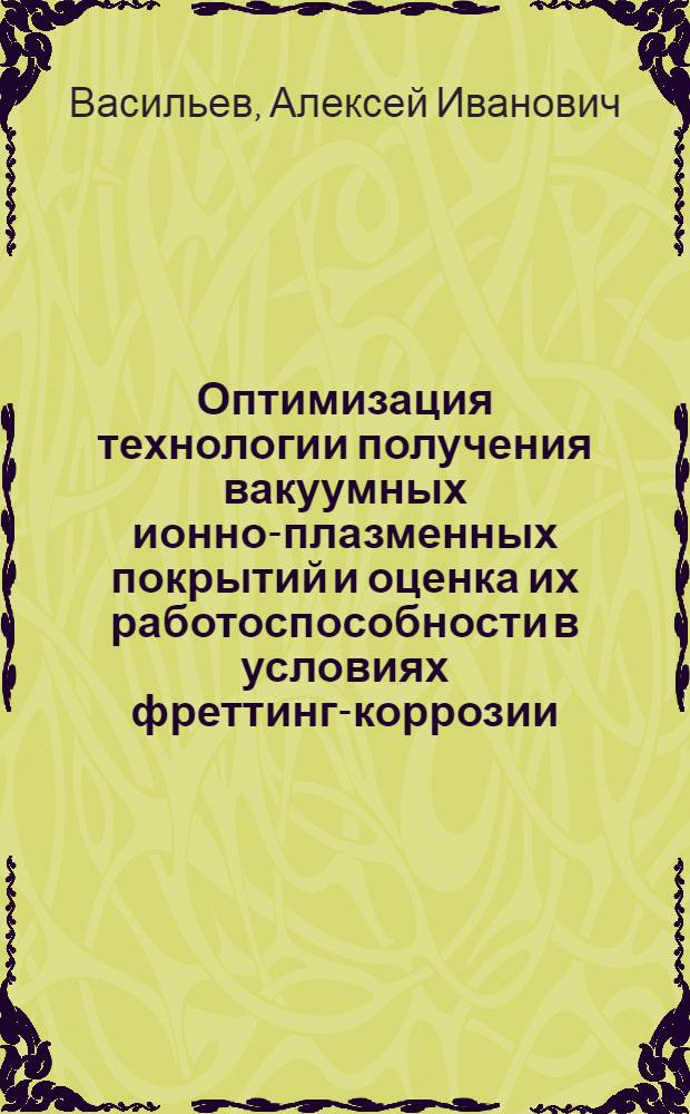 Оптимизация технологии получения вакуумных ионно-плазменных покрытий и оценка их работоспособности в условиях фреттинг-коррозии : Автореф. дис. на соиск. учен. степ. к.т.н