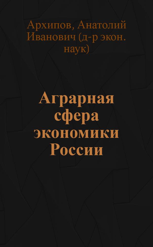 Аграрная сфера экономики России: проблемы трансформации в рыночную систему хозяйствования : Автореф. дис. на соиск. учен. степ. д.э.н