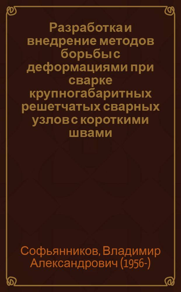 Разработка и внедрение методов борьбы с деформациями при сварке крупногабаритных решетчатых сварных узлов с короткими швами : Автореф. дис. на соиск. учен. степ. к.т.н
