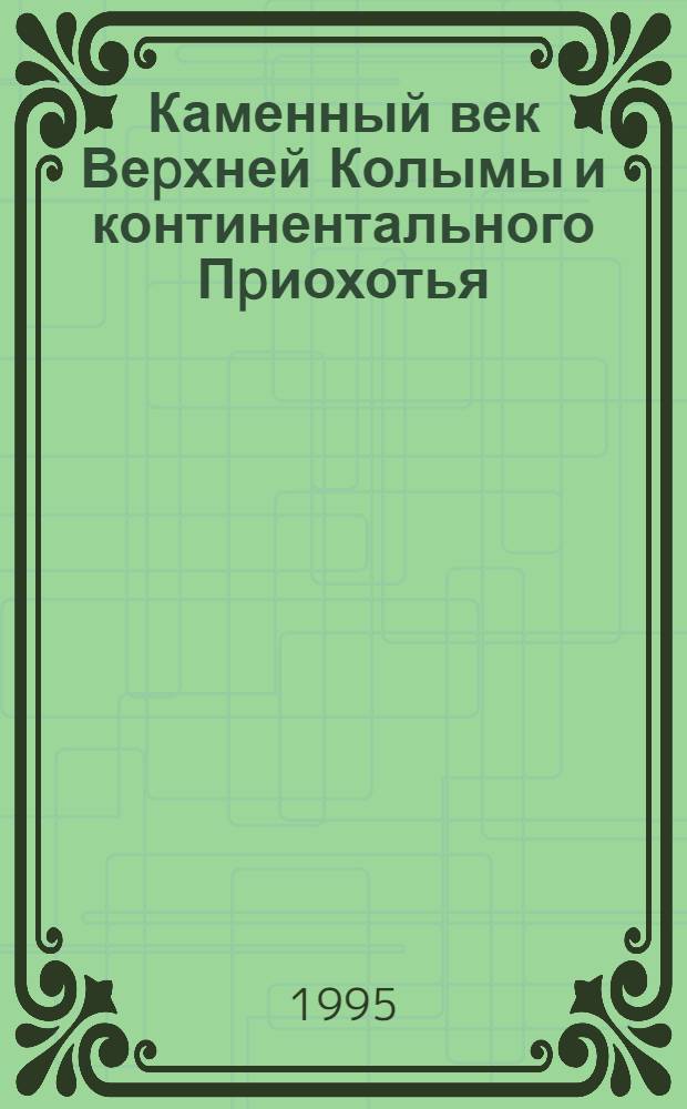 Каменный век Веpхней Колымы и континентального Пpиохотья : Автореф. дис. на соиск. учен. степ. к.ист.н