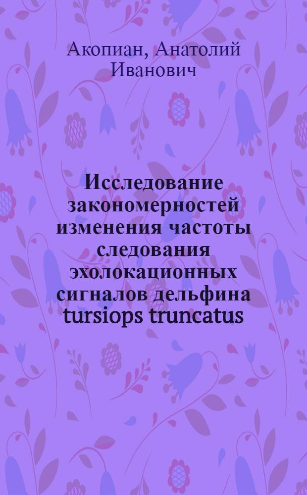 Исследование закономерностей изменения частоты следования эхолокационных сигналов дельфина tursiops truncatus : Автореф. дис. на соиск. учен. степ. к.б.н