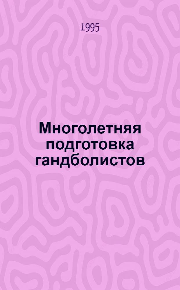 Многолетняя подготовка гандболистов: (Теория, методика и организация) : Автореф. дис. на соиск. учен. степ. д.п.н