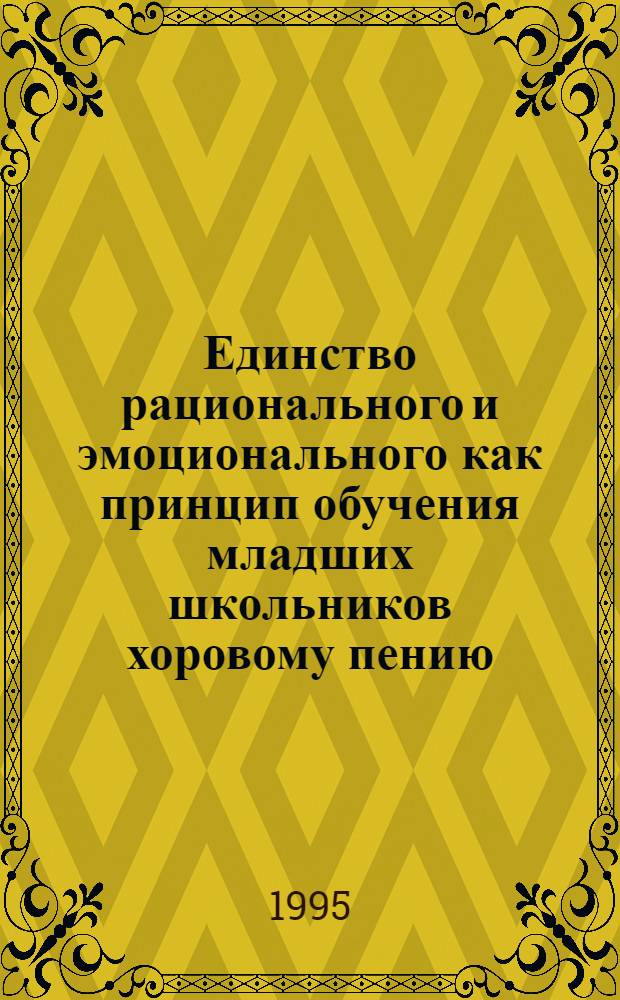 Единство рационального и эмоционального как принцип обучения младших школьников хоровому пению : Автореф. дис. на соиск. учен. степ. к.п.н