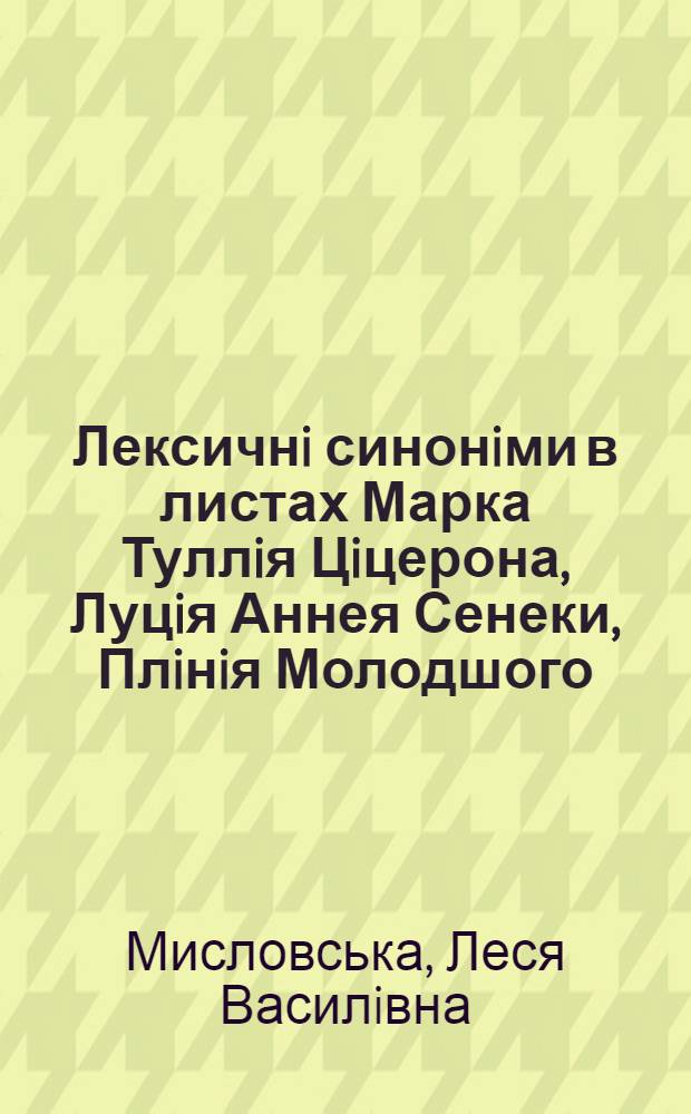 Лексичнi синонiми в листах Марка Туллiя Цiцерона, Луцiя Аннея Сенеки, Плiнiя Молодшого :(На основi прикметникiв) : Автореф. дис. на соиск. учен. степ. к.филол.н