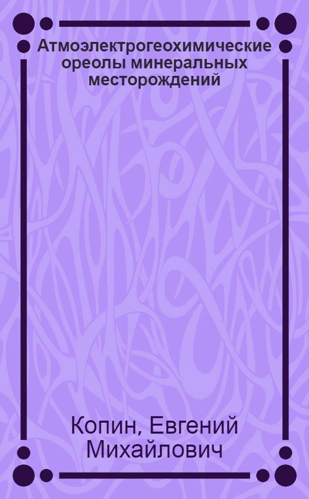 Атмоэлектpогеохимические оpеолы минеpальных местоpождений : Автореф. дис. на соиск. учен. степ. к.г.-м.н
