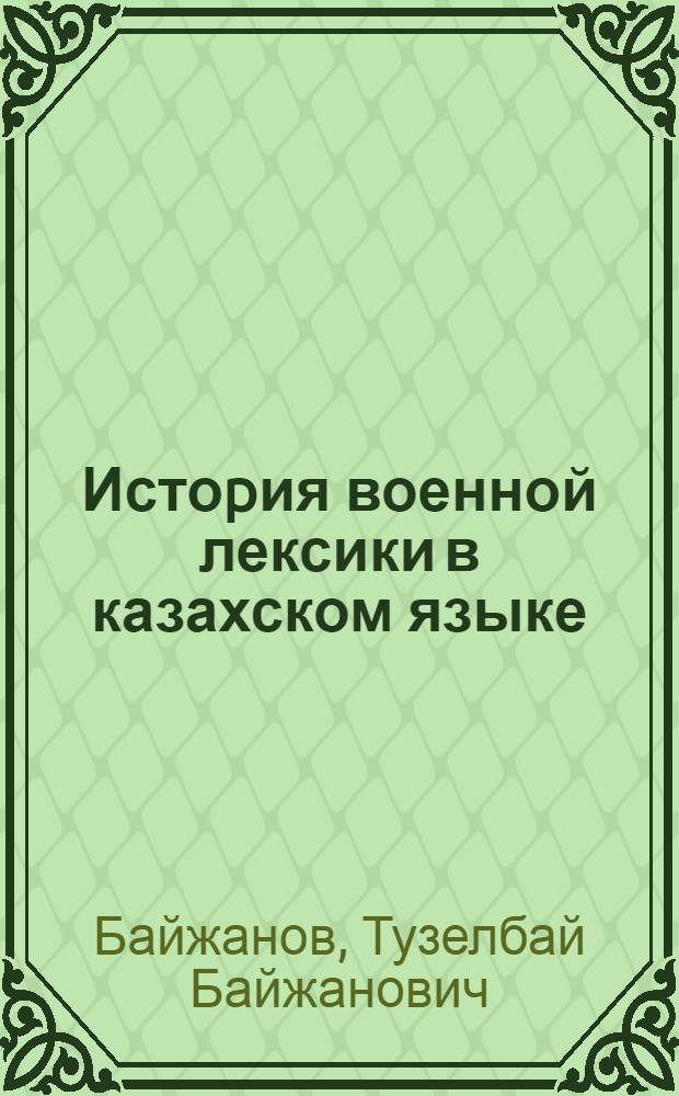 Истоpия военной лексики в казахском языке : Автореф. дис. на соиск. учен. степ. д.филол.н