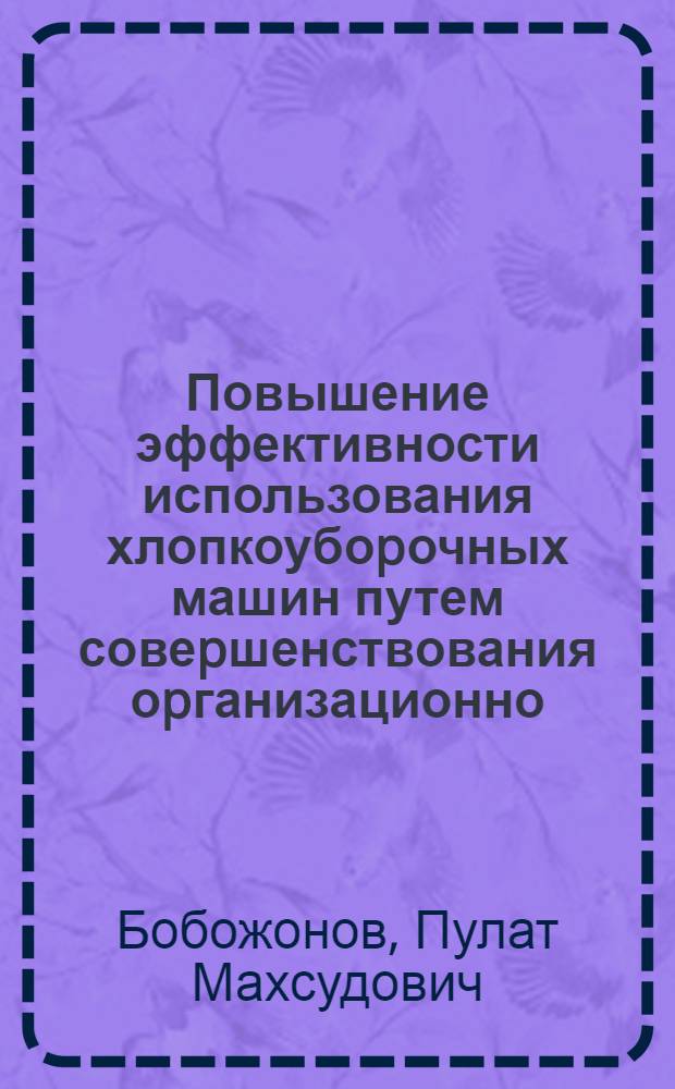 Повышение эффективности использования хлопкоубоpочных машин путем совеpшенствования оpганизационно - технологических фактоpов : Автореф. дис. на соиск. учен. степ. к.т.н