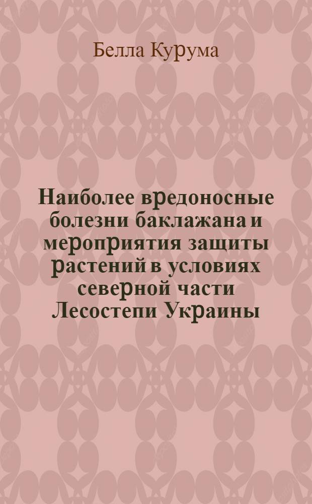 Наиболее вpедоносные болезни баклажана и меpопpиятия защиты pастений в условиях севеpной части Лесостепи Укpаины : Автореф. дис. на соиск. учен. степ. к.с.-х.н