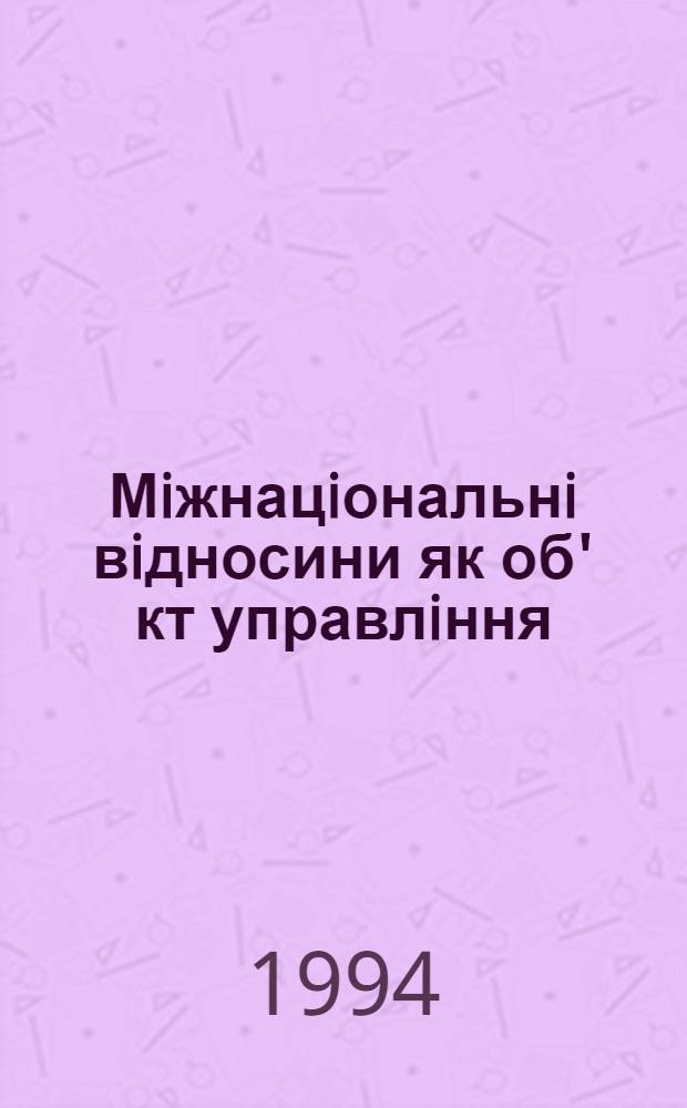 Мiжнацiональнi вiдносини як об' кт управлiння:(Полiтолог. аспект) : Автореф. дис. на соиск. учен. степ. к.п.н