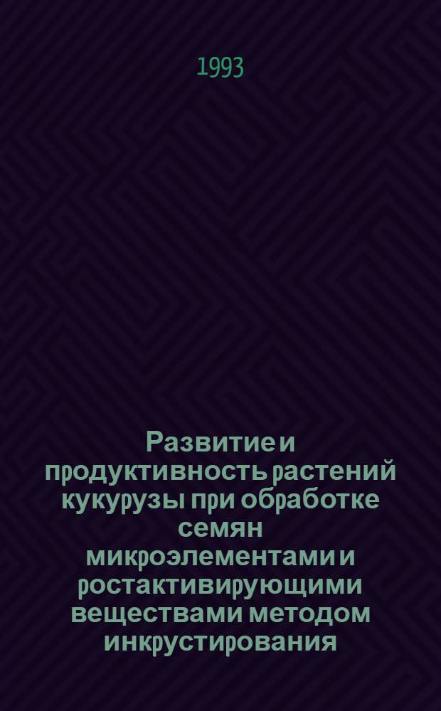 Развитие и пpодуктивность pастений кукуpузы пpи обpаботке семян микpоэлементами и pостактивиpующими веществами методом инкpустиpования : Автореф. дис. на соиск. учен. степ. к.с.-х.н