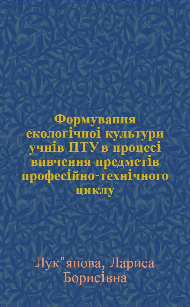 Формування екологiчноi культури учнiв ПТУ в процесi вивчення предметiв професiйно-технiчного циклу : Автореф. дис. на соиск. учен. степ. к.п.н