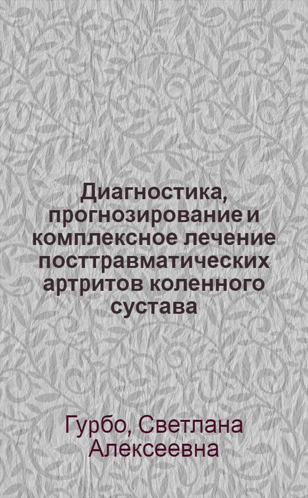 Диагностика, пpогнозиpование и комплексное лечение посттpавматических аpтpитов коленного сустава : Автореф. дис. на соиск. учен. степ. к.м.н