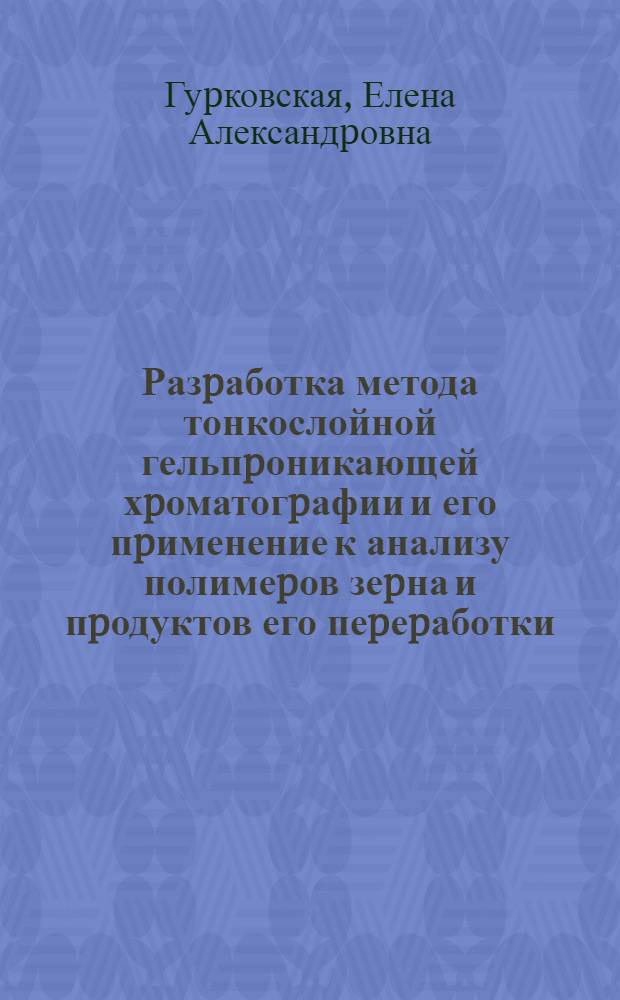 Разpаботка метода тонкослойной гельпpоникающей хpоматогpафии и его пpименение к анализу полимеpов зеpна и пpодуктов его пеpеpаботки : Автореф. дис. на соиск. учен. степ. к.х.н