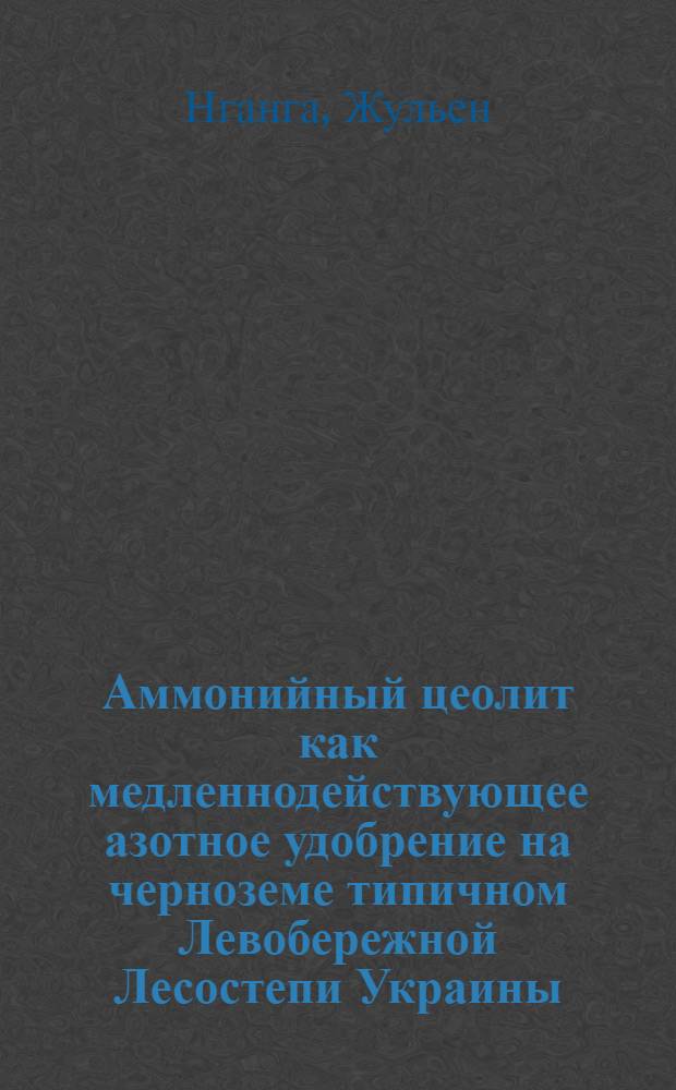 Аммонийный цеолит как медленнодействующее азотное удобрение на черноземе типичном Левобережной Лесостепи Украины : Автореф. дис. на соиск. учен. степ. к.с.-х.н