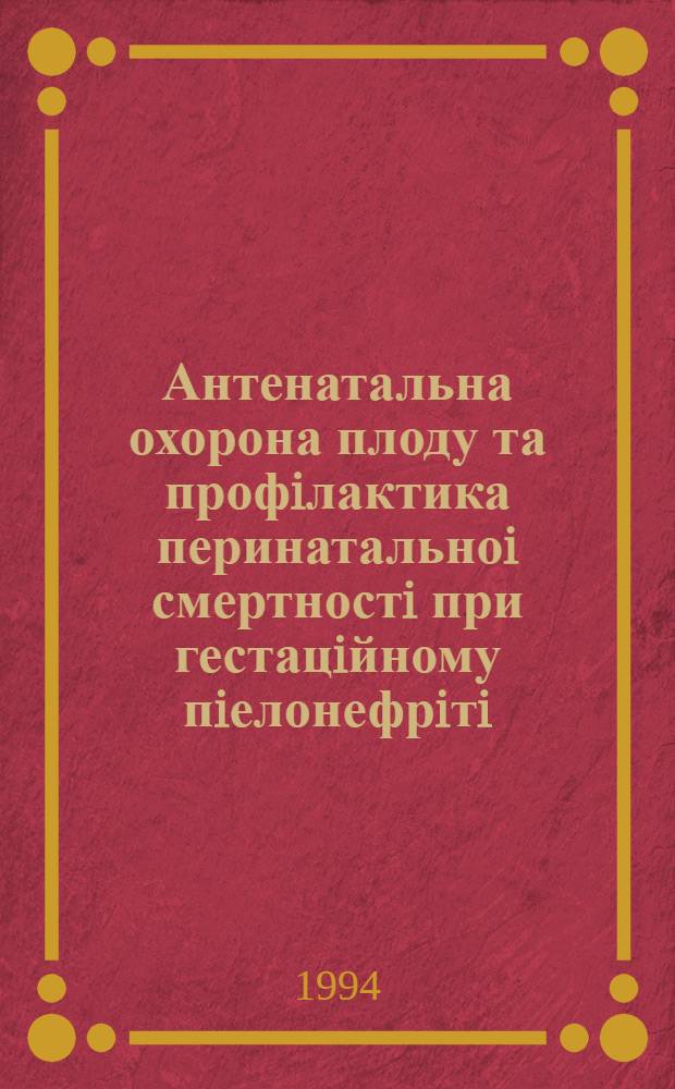 Антенатальна охорона плоду та профiлактика перинатальноi смертностi при гестацiйному пiелонефрiтi : Автореф. дис. на соиск. учен. степ. к.м.н
